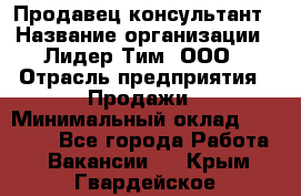 Продавец-консультант › Название организации ­ Лидер Тим, ООО › Отрасль предприятия ­ Продажи › Минимальный оклад ­ 14 000 - Все города Работа » Вакансии   . Крым,Гвардейское